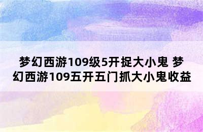 梦幻西游109级5开捉大小鬼 梦幻西游109五开五门抓大小鬼收益